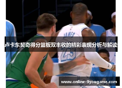 卢卡东契奇得分篮板双丰收的精彩表现分析与解读 卢卡东契奇得分篮板双丰收的精彩表现分析与解读