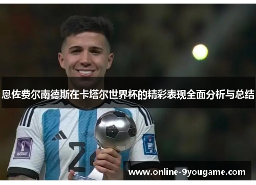 恩佐费尔南德斯在卡塔尔世界杯的精彩表现全面分析与总结 恩佐费尔南德斯在卡塔尔世界杯的精彩表现全面分析与总结