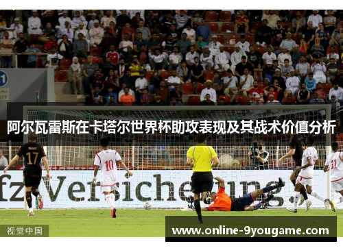 阿尔瓦雷斯在卡塔尔世界杯助攻表现及其战术价值分析 阿尔瓦雷斯在卡塔尔世界杯助攻表现及其战术价值分析
