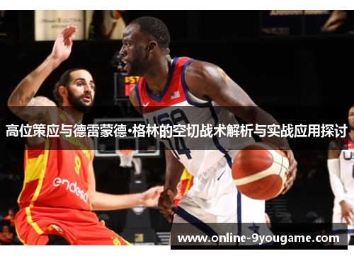 高位策应与德雷蒙德·格林的空切战术解析与实战应用探讨 高位策应与德雷蒙德·格林的空切战术解析与实战应用探讨
