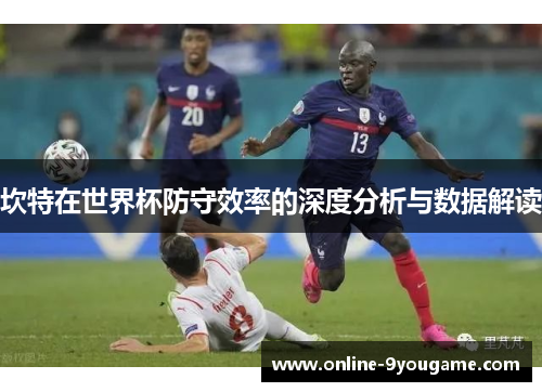 坎特在世界杯防守效率的深度分析与数据解读 坎特在世界杯防守效率的深度分析与数据解读
