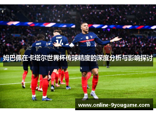 姆巴佩在卡塔尔世界杯传球精度的深度分析与影响探讨 姆巴佩在卡塔尔世界杯传球精度的深度分析与影响探讨