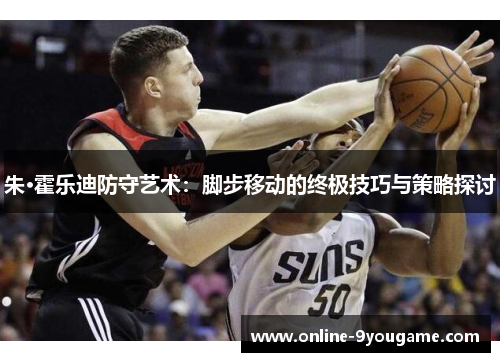 朱·霍乐迪防守艺术：脚步移动的终极技巧与策略探讨