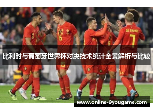 比利时与葡萄牙世界杯对决技术统计全景解析与比较 比利时与葡萄牙世界杯对决技术统计全景解析与比较