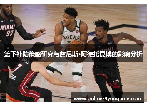 篮下补防策略研究与詹尼斯·阿德托昆博的影响分析 篮下补防策略研究与詹尼斯·阿德托昆博的影响分析