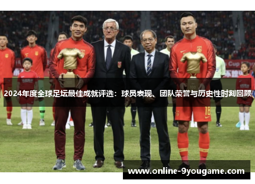 2024年度全球足坛最佳成就评选：球员表现、团队荣誉与历史性时刻回顾