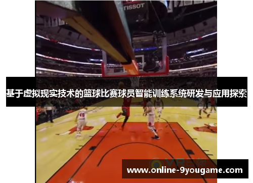 基于虚拟现实技术的篮球比赛球员智能训练系统研发与应用探索 基于虚拟现实技术的篮球比赛球员智能训练系统研发与应用探索