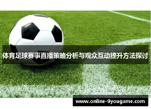 体育足球赛事直播策略分析与观众互动提升方法探讨 体育足球赛事直播策略分析与观众互动提升方法探讨