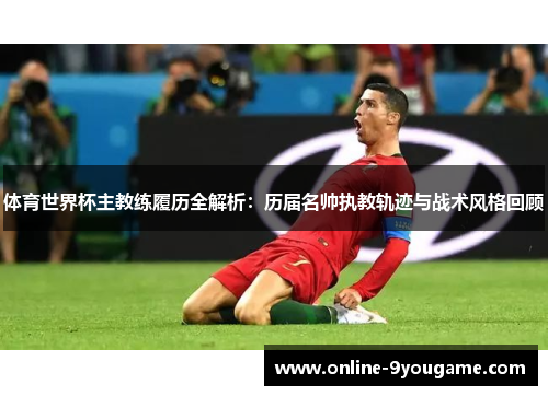 体育世界杯主教练履历全解析:历届名帅执教轨迹与战术风格回顾 体育世界杯主教练履历全解析:历届名帅执教轨迹与战术风格回顾