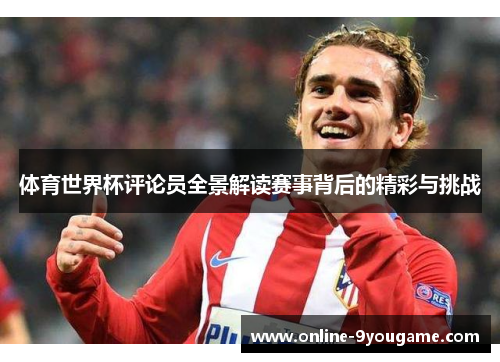 体育世界杯评论员全景解读赛事背后的精彩与挑战 体育世界杯评论员全景解读赛事背后的精彩与挑战