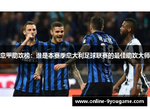 意甲助攻榜：谁是本赛季意大利足球联赛的最佳助攻大师