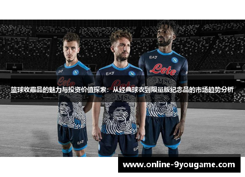 篮球收藏品的魅力与投资价值探索:从经典球衣到限量版纪念品的市场趋势分析 篮球收藏品的魅力与投资价值探索:从经典球衣到限量版纪念品的市场趋势分析