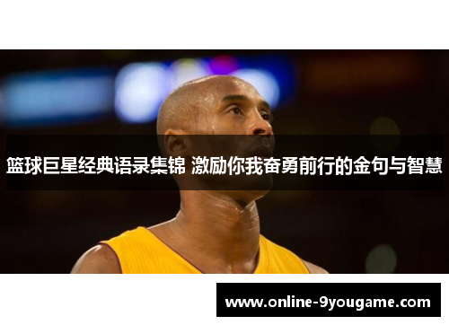 篮球巨星经典语录集锦 激励你我奋勇前行的金句与智慧 篮球巨星经典语录集锦 激励你我奋勇前行的金句与智慧