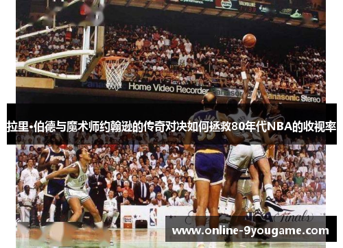 拉里·伯德与魔术师约翰逊的传奇对决如何拯救80年代NBA的收视率 拉里·伯德与魔术师约翰逊的传奇对决如何拯救80年代NBA的收视率