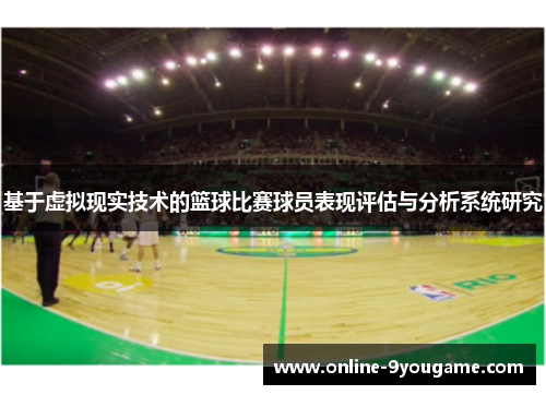 基于虚拟现实技术的篮球比赛球员表现评估与分析系统研究 基于虚拟现实技术的篮球比赛球员表现评估与分析系统研究