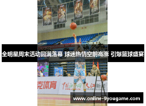 全明星周末活动圆满落幕 球迷热情空前高涨 引爆篮球盛宴 全明星周末活动圆满落幕 球迷热情空前高涨 引爆篮球盛宴