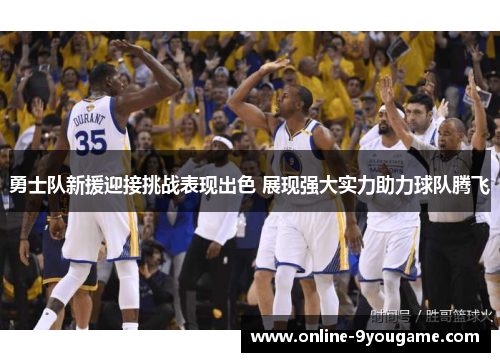 勇士队新援迎接挑战表现出色 展现强大实力助力球队腾飞 勇士队新援迎接挑战表现出色 展现强大实力助力球队腾飞