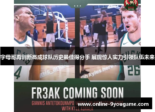 字母哥再创新高成球队历史最佳得分手 展现惊人实力引领队伍未来 字母哥再创新高成球队历史最佳得分手 展现惊人实力引领队伍未来