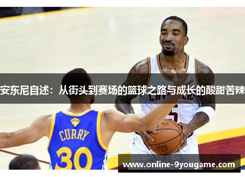 安东尼自述:从街头到赛场的篮球之路与成长的酸甜苦辣 安东尼自述:从街头到赛场的篮球之路与成长的酸甜苦辣