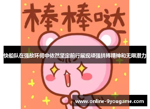 快船队在强敌环伺中依然坚定前行展现顽强拼搏精神和无限潜力 快船队在强敌环伺中依然坚定前行展现顽强拼搏精神和无限潜力