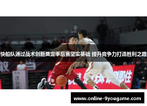 快船队通过战术创新奠定季后赛坚实基础 提升竞争力打造胜利之路 快船队通过战术创新奠定季后赛坚实基础 提升竞争力打造胜利之路