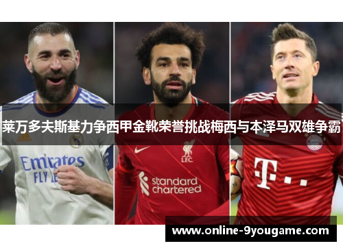 莱万多夫斯基力争西甲金靴荣誉挑战梅西与本泽马双雄争霸 莱万多夫斯基力争西甲金靴荣誉挑战梅西与本泽马双雄争霸