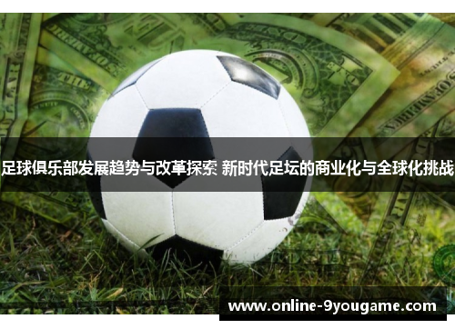 足球俱乐部发展趋势与改革探索 新时代足坛的商业化与全球化挑战