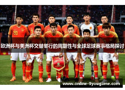 欧洲杯与美洲杯交替举行的周期性与全球足球赛事格局探讨 欧洲杯与美洲杯交替举行的周期性与全球足球赛事格局探讨