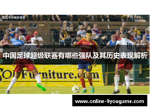 中国足球超级联赛有哪些强队及其历史表现解析 中国足球超级联赛有哪些强队及其历史表现解析