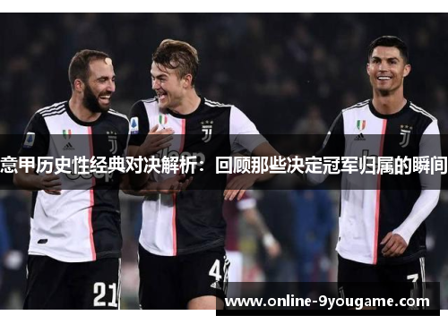 意甲历史性经典对决解析:回顾那些决定冠军归属的瞬间 意甲历史性经典对决解析:回顾那些决定冠军归属的瞬间