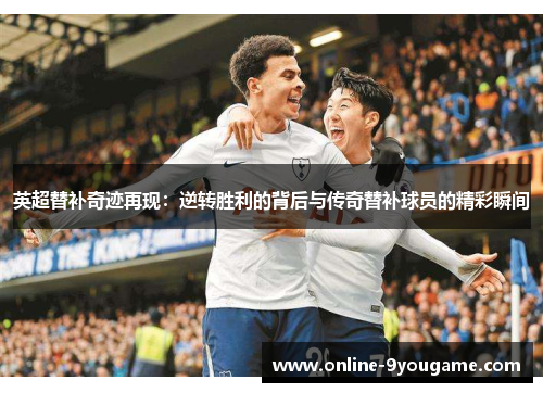 英超替补奇迹再现:逆转胜利的背后与传奇替补球员的精彩瞬间 英超替补奇迹再现:逆转胜利的背后与传奇替补球员的精彩瞬间