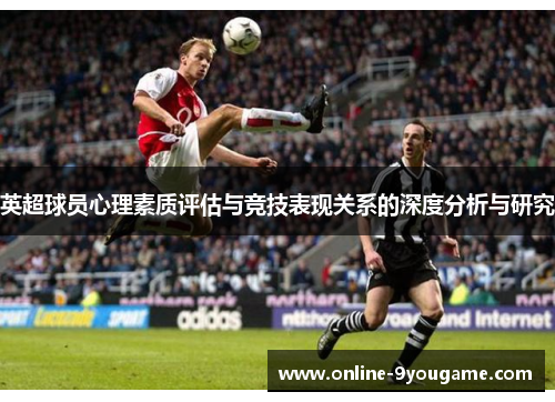 英超球员心理素质评估与竞技表现关系的深度分析与研究 英超球员心理素质评估与竞技表现关系的深度分析与研究