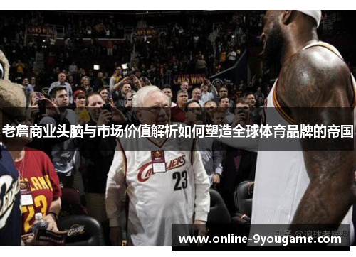 老詹商业头脑与市场价值解析如何塑造全球体育品牌的帝国 老詹商业头脑与市场价值解析如何塑造全球体育品牌的帝国