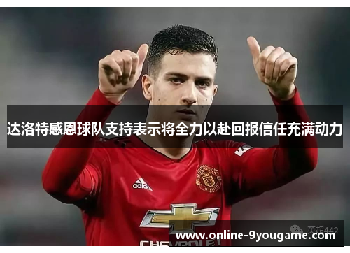 达洛特感恩球队支持表示将全力以赴回报信任充满动力 达洛特感恩球队支持表示将全力以赴回报信任充满动力