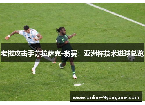 老挝攻击手苏拉萨克·翁赛:亚洲杯技术进球总览 老挝攻击手苏拉萨克·翁赛:亚洲杯技术进球总览