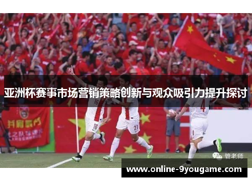 亚洲杯赛事市场营销策略创新与观众吸引力提升探讨