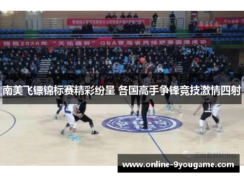 南美飞镖锦标赛精彩纷呈 各国高手争锋竞技激情四射 南美飞镖锦标赛精彩纷呈 各国高手争锋竞技激情四射