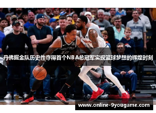 丹佛掘金队历史性夺得首个NBA总冠军实现篮球梦想的辉煌时刻 丹佛掘金队历史性夺得首个NBA总冠军实现篮球梦想的辉煌时刻