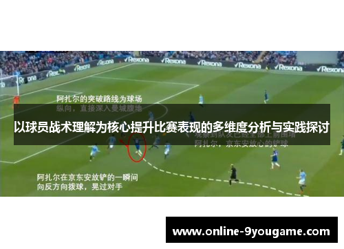 以球员战术理解为核心提升比赛表现的多维度分析与实践探讨 以球员战术理解为核心提升比赛表现的多维度分析与实践探讨