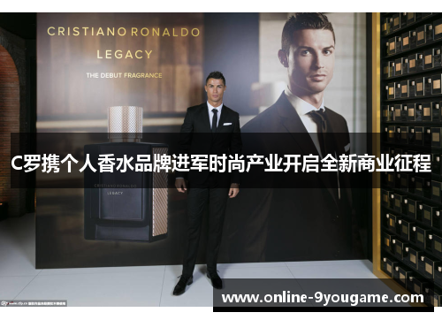 C罗携个人香水品牌进军时尚产业开启全新商业征程
