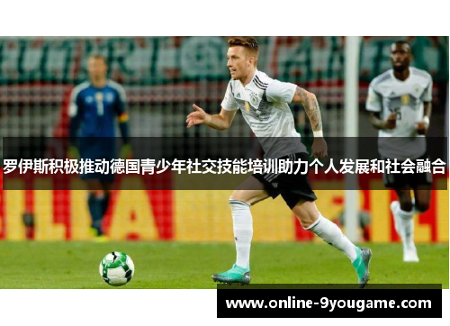 罗伊斯积极推动德国青少年社交技能培训助力个人发展和社会融合 罗伊斯积极推动德国青少年社交技能培训助力个人发展和社会融合