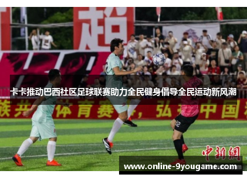 卡卡推动巴西社区足球联赛助力全民健身倡导全民运动新风潮 卡卡推动巴西社区足球联赛助力全民健身倡导全民运动新风潮