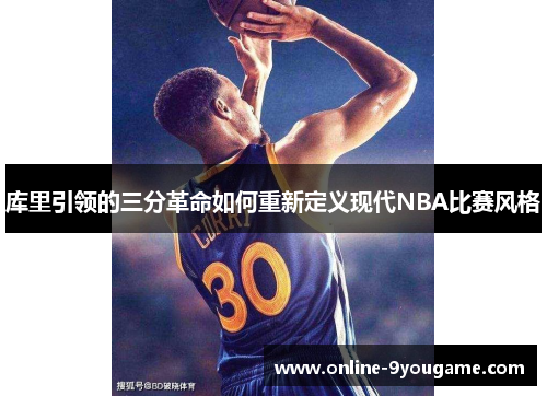 库里引领的三分革命如何重新定义现代NBA比赛风格 库里引领的三分革命如何重新定义现代NBA比赛风格