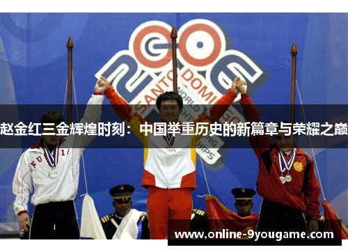 赵金红三金辉煌时刻:中国举重历史的新篇章与荣耀之巅 赵金红三金辉煌时刻:中国举重历史的新篇章与荣耀之巅