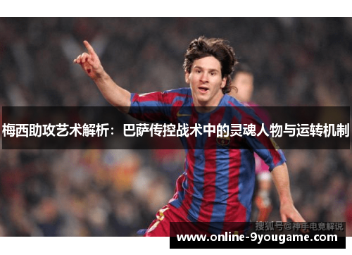 梅西助攻艺术解析:巴萨传控战术中的灵魂人物与运转机制 梅西助攻艺术解析:巴萨传控战术中的灵魂人物与运转机制