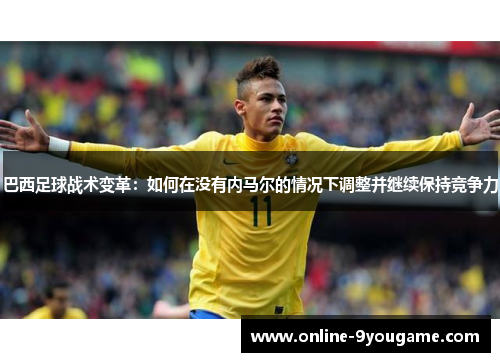 巴西足球战术变革:如何在没有内马尔的情况下调整并继续保持竞争力 巴西足球战术变革:如何在没有内马尔的情况下调整并继续保持竞争力