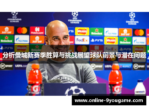 分析曼城新赛季胜算与挑战展望球队前景与潜在问题