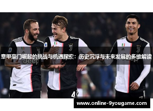 意甲豪门崛起的挑战与机遇探索:历史沉浮与未来发展的多维解读 意甲豪门崛起的挑战与机遇探索:历史沉浮与未来发展的多维解读