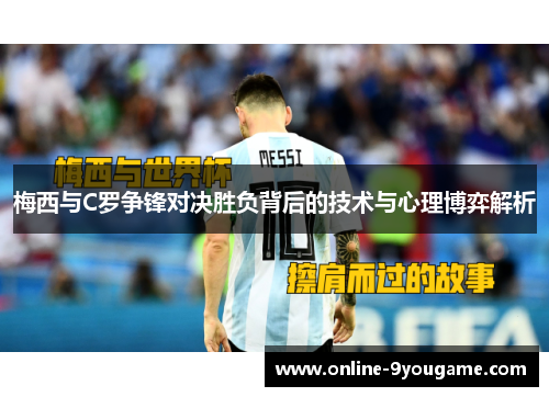 梅西与C罗争锋对决胜负背后的技术与心理博弈解析 梅西与C罗争锋对决胜负背后的技术与心理博弈解析