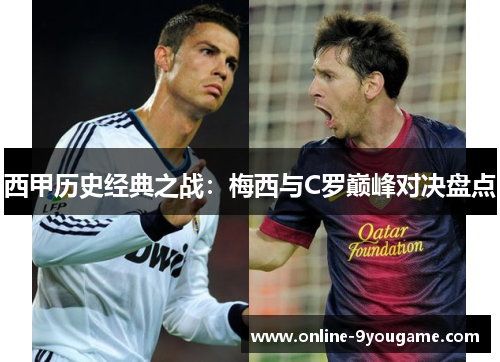 西甲历史经典之战:梅西与C罗巅峰对决盘点 西甲历史经典之战:梅西与C罗巅峰对决盘点